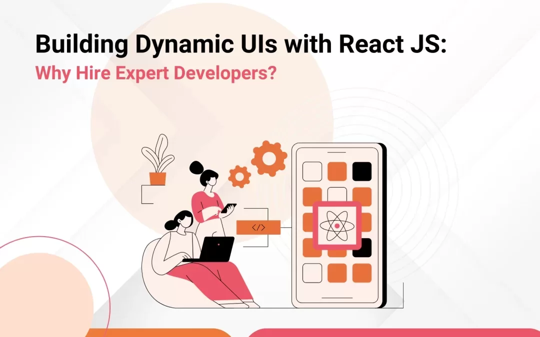 Building Dynamic UIs with React JS: Why Hire Expert Developers?