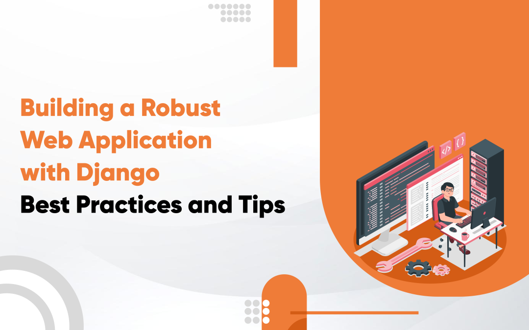 Build a Robust Application with Django Web Development Best Practices and Tips
